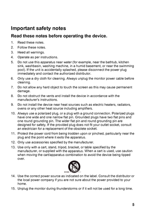 Page 5
 
Important safety notes 
5 
before operating the device. 
 
ly and contact t he authorized distributor. 
 
anent 
 
ocket.  ched, particularly near the 
er, or supplied with . When a cart is used, use caution 
when moving the cart/apparat n to avoid the device being tipped 
over. 
Re ad these notes 
1.  Read these notes. 
2.
  Follow these notes. 
3.
 Heed all warnings. 
4.  Operate as per instructions. 
5.  Do not use this apparatus near water  (for example, near the bathtub, kitchen
si nk, washbasin,...