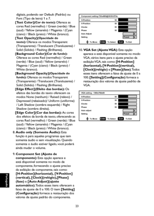 Page 108
Português

Português

23

Português

Português

digitais, podendo ser Default (Padrão) ou 
Font (Tipo de letra) 1 a 7.
[Text Color](Cor do texto): Oferece as 
cores Red (vermelho) / Green (verde) / Blue 
(azul) / Yellow (amarelo) / Magenta / (Cyan 
(ciano) / Black (preto) / White (branco).
[Text Opacity](Opacidade do 
texto): Oferece os modos Transparent 
(Transparente) / Translucent (Transluzente) / 
Solid (Sólido) / Flashing (Brilhante).
[Background Color](Cor de fundo): 
Oferece as cores Red...