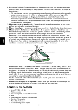 Page 34
French

French

5

French

French

18.   Pivotement/Stabilité – Toutes les télévisions doivent se conformer aux normes de sécurité 
internationales recommandées pour les propriétés d’inclinaison et de stabilité du design de 
leurs boîtiers.
Ne transigez pas avec ces normes de design en appliquant une force de traction excessive  ●
au devant, ou au sommet, du boîtier, ce qui pourrait bel et bien retourner le produit.
Aussi, ne vous mettez pas en danger, ou les enfants, en plaçant de l’équipement  ●...