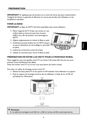 Page 35
6

French

French

French

French

PREPARATION
IMPORTANT: N’ appliquez pas de pression sur la zone de l’écran qui peut compromettre 
l’intégrité de l’écran. La garantie du fabricant ne couvre pas les abus de l’utilisateur ou les 
installations mal faites.
FI x ER   LA   BASE
IMPORTANT: La Base du HDTV doit être assemblée avant toute utilisation..
1.    Placer l’appareil de TV la face vers le bas sur une 
surface plane et douce (couverture, mousse, 
chiffon, etc.) afin de prévenir tout dommage au 
HDTV....