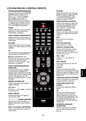 Page 67
10

Spanish

Spanish

Spanish

Spanish

UTILIZACIÓN DEL CONTROL REMOTO
POWER (ENCENDIDO/APAGADO)
Presione este botón para ENCENDER/
APAGAR (modo de espera) la TV. 
(Nota: 1. La TV nunca está apagada 
por completo a menos que esté 
desenchufada de forma física. 2. 
Presione este botón para encender la 
TV luego de que el indicador LED de 
encendido/apagado aparezca de color 
rojo y haya dejado de parpadear).
VIDEO
Presione este botón varias veces para 
seleccionar el modo de fuente de 
S-Video/video...