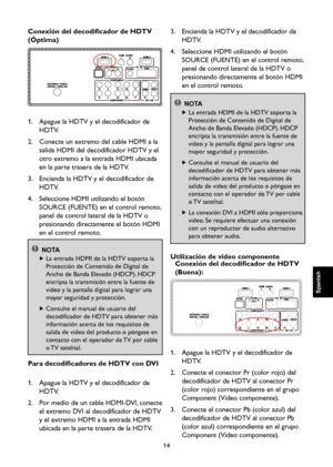 Page 71
14

Spanish

Spanish

Spanish

Spanish

Conexión del decodificador de HDTV 
(Óptima)

1.    Apague la HDTV y el decodificador de 
HDTV.
2.    Conecte un extremo del cable HDMI a la 
salida HDMI del decodificador HDTV y el 
otro extremo a la entrada HDMI ubicada 
en la parte trasera de la HDTV.
3.    Encienda la HDTV y el decodificador de 
HDTV.
4.    Seleccione HDMI utilizando el botón 
SOURCE (FUENTE) en el control remoto, 
panel de control lateral de la HDTV o 
presionando directamente el botón HDMI...