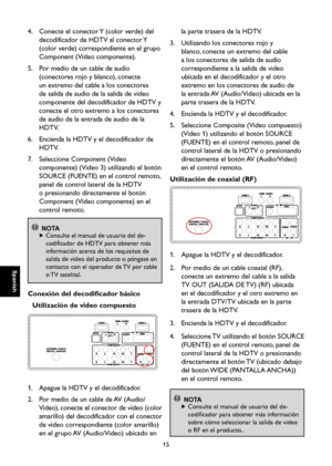 Page 72
Spanish

Spanish

15

Spanish

Spanish

4.    Conecte el conector Y (color verde) del 
decodificador de HDTV al conector Y 
(color verde) correspondiente en el grupo 
Component (Video componente).
5.    Por medio de un cable de audio 
(conectores rojo y blanco), conecte 
un extremo del cable a los conectores 
de salida de audio de la salida de video 
componente del decodificador de HDTV y 
conecte el otro extremo a los conectores 
de audio de la entrada de audio de la 
HDTV.
6.    Encienda la HDTV y el...