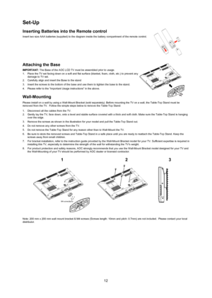 Page 1312
Set-Up 
Inserting Batteries into the remote control 
Insert two size AAA batteries (supplied) to the diagram inside the bat\
tery compartment of the remote control. 
attaching the Base
ImporTanT: The Base of the AOC LCD TV must be assembled prior to usage.
1. Place the TV set facing down on a soft and flat surface (blanket, foam,\
 cloth, etc.) to prevent any 
damage to TV set.   
2.  Carefully align and insert the Base to the stand
3.  Insert the screws to the bottom of the base and use them to...