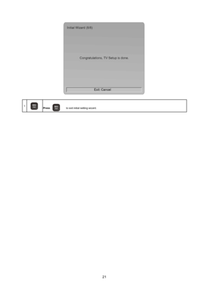 Page 2221
Exit: Cancel
Initial Wizard (8/8)
Congratulations, TV Setup is done.
1MU
/ E xit
E
Npress  MU
/ E xit
E
Nto exit initial setting wizard.
 