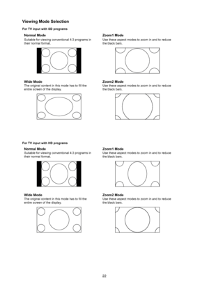 Page 2322
Viewing mode Selection
for TV input with Sd programs
normal mode
Suitable for viewing conventional 4:3 programs in 
their normal format.
Zoom1 mode
Use these aspect modes to zoom in and to reduce 
the black bars.
Wide mode
The original content in this mode has to fill the 
entire screen of the display.
Zoom2 mode
Use these aspect modes to zoom in and to reduce 
the black bars.
for TV input with hd programs
normal mode
Suitable for viewing conventional 4:3 programs in 
their normal format.
Zoom1 mode...