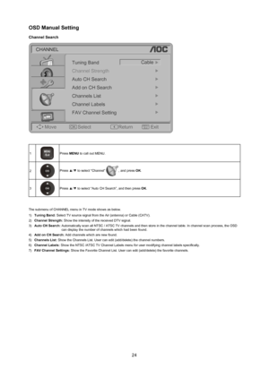 Page 2524
oSd manual Setting 
Channel Search 
OKMENU/Exit
CHANNEL
Move Select ReturnExit
Channel Strength
Auto CH Search
Channels List Add on CH Search
Channel Labels
FAV Channel Setting Cable
Tuning Band
1M U
/ E xit
E
NPress menU to call out MENU.
2
Press ▲/▼ to select “Channel” , and press oK.
3
Press ▲/▼ to select “Auto CH Search”, and then press oK.
The submenu of CHANNEL menu in TV mode shows as below.
1)  Tuning Band:  Select TV source signal from the Air (antenna) or Cable (CATV).
2)  Channel Strength:...