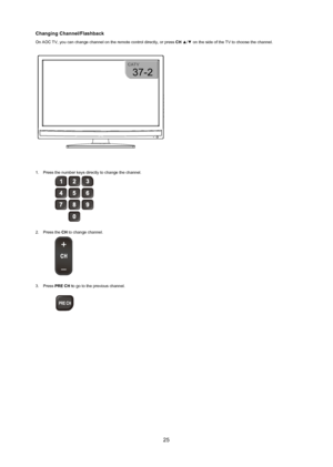 Page 2625
Changing Channel/flashback
On AOC TV, you can change channel on the remote control  directly, or press Ch ▲/▼ on the side of the TV to choose the channel.
1.  Press the number keys directly to change the channel.
 
P R
2.  Press the Ch to change channel.
 
3.  Press pre Ch to go to the previous channel.
 
 
P R E CH
37-2
 