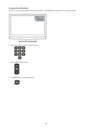 Page 2524
Changing Channel/Flashback
On AOC TV, you can change channel on the remote control directly, or press CH ▲/▼ on the side of the TV to choose the channel.
Press the number keys directly to change the channel. 1. 

PR
Press the  2. CH to change channel.
 
Press  3. PRE CH to go to the previous channel.
 
! PRE CH
 