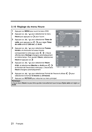 Page 1073.10 Réglage du menu Heure
1Appuyez sur MENU pour ouvrir le menu OSD. 
2Appuyez sur   /   pour sélectionner le menu 
Heure puis appuyez sur   pour l’ouvrir.
3Appuyez sur   /   pour sélectionner  Timer de 
veille , puis appuyez sur   /   pour régler  Timer 
de veille  entre 5~240 min , ou Arrêt .
4Appuyez sur   /   pour sélectionner  Fuseau 
horaire , et choisissez le fuseau horaire 
correspondant à votre pays avec   /  . Lheure 
affichée dans  Horloge changera automatiquement 
en même temps. Pour ajuster...