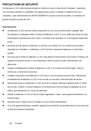 Page 117PRÉCAUTIONS DE SÉCURITÉ 
Ce téléviseur à LED a été fabriqué et testé en mettant en avant la sécurité de lutilisateur. Cependant, 
une mauvaise utilisation ou installation de lappareil peut causer un danger à lappareil ainsi quà 
lutilisateur. Lisez attentivement les AVERTISSEMENTS suivants avant de procéder à linstallation et 
gardez ce guide à portée de main. 
Avertissements 
  Ce téléviseur à LED doit être utilisé uniquement sur une source dalimentation adaptée, telle quindiquée sur létiquette collée à...