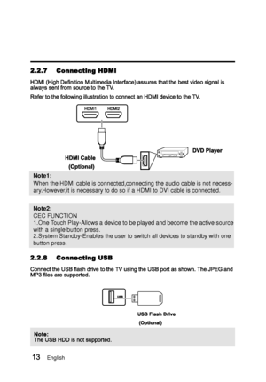 Page 21Note1:
When the HDMI cable is connected,connecting the audio cable is not neces\
s-
.ary.However,it is necessary to do so if a HDMI to DVI cable is connected.
CEC FUNCTION
1.One Touch Play-Allows a device to be played and become the active source
with a single button press.
2.System Standby-Enables the user to switch all devices to standby with \
one 
button press.
Note2:
English
 
