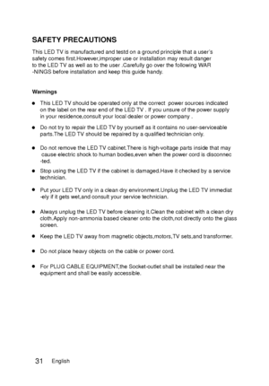 Page 39This LED TV is manufactured and testd on a ground principle that a user’s
safety comes first.However,improper use or installation may result danger
to the LED TV as well as to the user .Carefully go over the following WAR
-NINGS before installation and keep this guide handy.
SAFETY PRECAUTIONS
Warnings This LED TV is manufactured and testd on a ground principle that a user’s
safety comes first.However,improper use or installation may result danger
to the LED TV as well as to the user .Carefully go over...