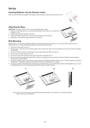 Page 1312
Set-Up 
Inserting Batteries into the Remote control 
Insert two size AAA batteries (supplied) to the diagram inside the battery compartment of the remote control.
Attaching the Base
IMPORTANT: The Base of the AOC HDTV must be assembled prior to usage.
Place the TV set facing down on a soft and flat surface (blanket, foam, cloth, etc.) to prevent any  1. 
damage to TV set.   
Carefully align and insert the Base to the stand 2. 
Gently push the Base towards the TV until the locking mechanism locks into...