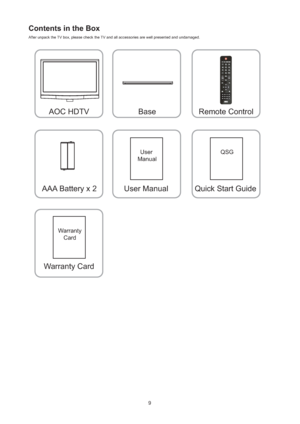 Page 109
Contents in the Box 
After unpack the TV box, please check the TV and all accessories are well presented and undamaged.
AOC HDTV
Warranty Card
User 
ManualQSG
Warranty
Card
Base Remote Control
AAA Battery x 2User Manual Quick Start Guide
 