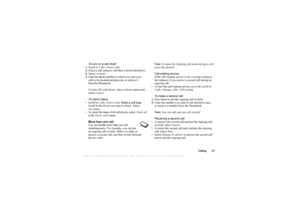 Page 37This
 is the Internet version 
of the users gui
de. © Pr
int on
ly for private us
e.
Calling 37
To turn on a call divert
1. Scroll to  Calls, Divert calls .
2. Select a call category and then a divert alternative.
3. Select  Activate .
4. Enter the phone number to which you want your 
calls to be diverted and press 
OK, or retrieve it 
from the Phonebook.
To turn off a call divert, select a divert option and 
select  Cancel .
To check status
Scroll to  Calls, Divert calls.  Select a call type . 
Scroll...