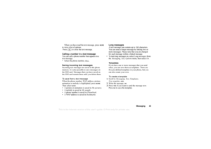 Page 45This
 is the Internet version 
of the users gui
de. © Pr
int on
ly for private us
e.
Messaging 45
When you have read the text message, press 
MORE
 
to view a list of options.
 Press   to close the text mess age.
Calling a number in a text message
You can call a phone number that appears in a 
text message.
 Select the phone number, 
CALL
.
Saving incoming text messages
Incoming text messages are saved in the phone 
memory. It is also possible to save messages on 
the SIM card. Messages that you h ave...
