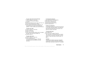 Page 71This
 is the Internet version 
of the users gui
de. © Pr
int on
ly for private us
e.
More features 71
To open code memo for the first time
1. Scroll to  Organizer , Code memo.
A message with instructions appears.
2. Press 
OK.
3. Enter a four-digit password to open  Code memo, 
OK.
4. Re-enter the new password to confirm.
5. Enter a checkword (maximum 15 characters), 
OK.
The checkword can consist of both letters and 
numbers. To enter a number, press and hold the key.
To add a new code
1. Scroll to...