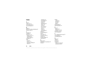 Page 97This is the Internet version of the users guide. © Print only for private use.96 Inde xInde xA
About 4
Al arm  clock 7 1
An sw er in g m ode 2 3
Ar ea in fo rm ation  50
B
Ba tte ry  5
Bl uetooth w irele ss te chno lo gy  6 6
Bu siness ca rds 30
C
C alc u lat or 71
Ca le nd ar 73
Ca ll co sts  37, 43
c alli n g  c ard  41,  43
cr ed it  lim it 38
mi nut e min der 22
Ca ll ti me  37
Ca lls
ac cep t 4 3
an sw er  6, 27
au tom ati c r edi alin g 26
c all  li st 2 7 e
m ergen cy 26
f ix ed di aling 42
f o...