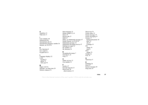 Page 98This is the Internet version of the users guide. © Print only for private use.
Index 97
H
Ha ndsfre e 2 3
H elp  te xts  1 1
I
I c o ns (di spl ay ) 90
I n frar ed po rt 68
I n te rn ation al ca lls  2 6
I n te rn ation al em ergen cy  n um ber 26
I n te rn et,  se e W AP 63
K
K ey  func tion s  8
K ey  s ound  2 2
Key pad  lo ck  2 3
L
L an g uage ( dis play ) 2 2
Lo ck s
key pad 23
p h on e 7 9
S IM ca rd 79
M
M agic  wor d 34
Me lo die s, se e Ri ng  tone s 20
Me lo dy  co mpo se r 21 Men
u lang uag e...