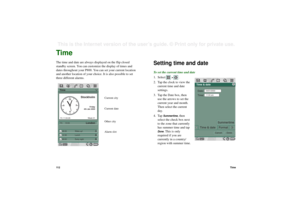 Page 11211 2TimeThis is the Internet version of the user’s guide. © Print only for private use. TimeThe time and date are always displayed on the flip closed 
standby screen. You can customize the display of times and 
dates throughout your P800. You can set your current location 
and another location of your choice. It is also possible to set 
three different alarms.
Setting time and dateTo set the current time and date
1. Select  
>  .
2. Tap the clock to view the 
current time and date 
settings.
3. Tap the...