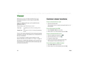 Page 11611 6ViewerThis is the Internet version of the user’s guide. © Print only for private use. ViewerWith Viewer you can view Microsoft Word, Excel, and 
PowerPoint documents as well as Adobe Acrobat (PDF) 
documents.
Support for additional file types can be installed from the Multimedia for P800
 CD.
When the flip is open Viewer has two views:
Viewer is also started automatically when selecting and opening 
attachments to messages. The required view is selected based on 
the type of attachment.
To save...
