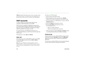 Page 158158Control panelThis is the Internet version of the user’s guide. © Print only for private use. TipDialog details when using secure access are vendor, system 
and network specific. You should contact the administrator of 
the network you wish to access to get the correct information.WAP accountsUse these settings to set up and manage WAP accounts 
(sometimes called WAP profiles) on your P800.
WAP accounts are intended for multimedia message and for 
accessing the Internet through a WAP gateway. (Such...