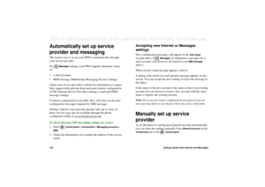 Page 162162Getting started with Internet and MessagesThis is the Internet version of the user’s guide. © Print only for private use. Automatically set up service 
provider and messagingThe easiest way to set up your P800 is automatically, through 
your service provider.
For 
Messages
 settings your P800 supports automatic setup 
of:
• e-mail accounts
• MMS message (Multimedia Messaging Service) settings.
Check your service providers website for information or contact 
their support desk and ask about automatic...
