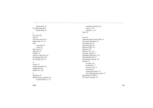 Page 193Index193This is the Internet version of the user’s guide. © Print only for private use. 
- handwriting
 38
Extended characters
- handwriting 40
F
Fax calls
 169
Find
 34
First time start-up
 14
Flight mode
 51, 54
Flip
- removing 20
- virtual
 22
Flip closed 16
Flip open 18
Folders
 32
Folders in Messages
 84
Formatting disks
 140
Forwarding calls 55
G
Games
 81
General functions
 32
Getting help
 36
GPRS
 161
, 166
H
Handsfree 55
Handwriting recognition
 38
- accented letters
 2, 39- extended...