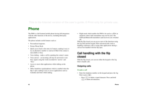 Page 4242PhoneThis is the Internet version of the user’s guide. © Print only for private use. TELEPHONYPhoneThe P800 is a full-featured mobile phone having full integration 
with the other functions of the device, including third party 
applications.
The phone includes useful features such as:
• Personalized ringtones.
• Picture Phone Book 
• Quick access back to the entry in Contacts, making it easy to 
try an alternative number or send an E-Mail if the contact is 
unavailable or busy.
• Voice dialing – make a...