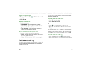 Page 49Phone49This is the Internet version of the user’s guide. © Print only for private use. To add a new conference party
1. During a conference call, tap   on the button bar and make 
a new call.
2. Select 
Join calls
.
To manage a conference call
• Use the screen buttons:
–
End conference
 – End the conference for all parties.
–
Hold conference
 – Put the conference on hold. The other 
parties can still talk to each other.
–
Show / Hide parties
 – Switch between the standard call 
control view and...