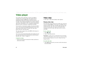 Page 6464Video playerThis is the Internet version of the user’s guide. © Print only for private use. Video playerYou can play video content that is stored in your P800 or 
streamed. You can also play audio-only material which is 
encapsulated within an MPEG file or streamed. You can 
download video clips from an Internet site or transfer from a PC 
via cable, or from a Memory Stick Duo. You can also send these 
video clips to other phones or PCs via infrared communication, 
Bluetooth wireless technology or...