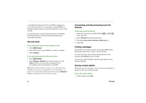 Page 9292MessagesThis is the Internet version of the user’s guide. © Print only for private use. A scheduled download will fail if your P800 is engaged in a 
voice call. It may fail if it is connected to another ISP that is, 
through a different Internet account than specified for the e-mail 
account.
If e-mail messages are not downloaded because a scheduled 
download fails, they will be downloaded during the next 
successful connection. Get and sendTo get and send messages for one specific account
1. Select...