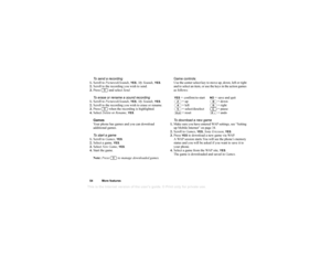 Page 55This
 is the Internet version 
of the users gui
de. © Pr
int on
ly for private us
e.
54 More featuresTo send a recording
1. Scroll to  Pictures&Sounds, 
YES
, My Sounds , 
YES
.
2. Scroll to the recording you wish to send.
3. Press  and select  Send.
To erase or rename a sound recording
1. Scroll to  Pictures&Sounds, 
YES
, My Sounds , 
YES
.
2. Scroll to the recording you wish to erase or rename.
3. Press   when the recording is highlighted.
4. Select  Delete or Rename , 
YES
.
Games
Your phone has...