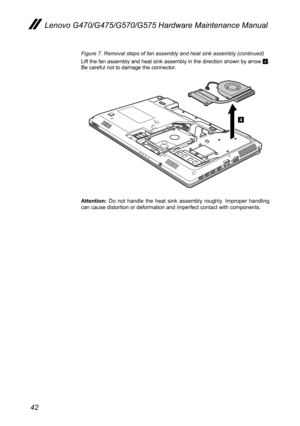 Page 4642
Lenovo G470/G475/G570/G575 Hardware Maintenance Manual
Figure 7. Removal steps of fan assembly and heat sink assembly (continued)
Lift the fan assembly and heat sink assembly in the direction shown by arrow 4. Be careful not to damage the connector.
4
Attention:  Do  not  handle  the  heat  sink  assembly  roughly.  Improper  handling can cause distortion or deformation and imperfect contact with components. 