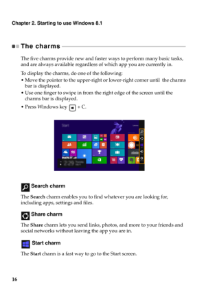 Page 2016
Chapter 2. Starting to use Windows 8.1
The charms - - - - - - - - - - - - - - - - - - - - - - - - - - - - - - - - - - - - - - - - - - - - - - - - - - - - - - - - - - - - - - - - - - - - - - - - - - - - - - - - - - - - - - - - - - - - 
The five charms provide new and faster ways to perform many basic tasks, 
and are always available regardless of which app you are currently in.
To  display the charms, do one of the following:
ve the pointer to the upper-right or lower-right corner until  the charms...
