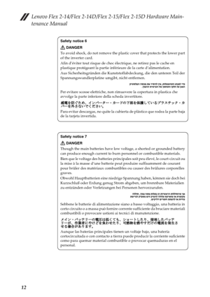 Page 16Lenovo Flex 2-14/Flex 2-14D/Flex 2-15/Flex 2-15D Hardware Main-
tenance Manual
12
Safety notice 6
DANGER
To avoid shock, do not remove the plastic cover that protects the lower part 
of the inverter card.
Afin d’éviter tout risque de choc électrique, ne retirez pas le cache en 
plastique protégeant la partie inférieure de la carte d’alimentation.
Aus Sicherheitsgründen die Kunststoffabdeckung, die den unteren Teil der 
Spannungswandlerplatine umgibt, nicht entfernen.
Per evitare scosse elettriche, non...