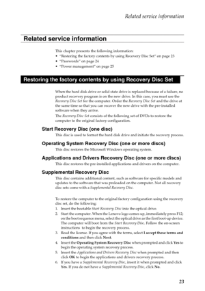 Page 27Related service information
23
This chapter presents the following information:
 “Restoring the factory contents by using Recovery Disc Set” on page 23

 “Power management” on page 25
When the hard disk drive or solid state drive is replaced because of a failure, no 
product recovery program is on the new drive. In this case, you must use the 
Recovery Disc Set for the computer. Order the Recovery Disc Set and the drive at 
the same time so that you can recover the new drive with the pre-installed...