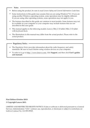 Page 2First Edition (October 2013)
© Copyright Lenovo 2013. 
LIMITED AND RESTRICTED RIGHTS NOTICE: If data or software is delivered pursuant to a General
Services Administration “GSA” contract, use, reproduction, or disclosure is subject to restrictions set
forth in Contract No. GS-35F-05925.
The Regulatory Notice provides information about the radio frequency and safety 
standards. Be sure to read it before using wireless devices on your computer.
To refer to it, go to http://www.lenovo.com, click Support,...