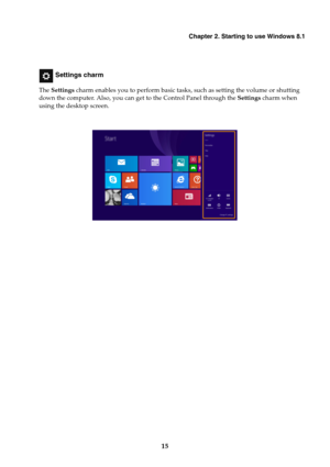 Page 19Chapter 2. Starting to use Windows 8.1
15
 Settings charm
The Settings charm enables you to perform basic tasks, such as setting the volume or shutting 
down the computer. Also, you can get to the Control Panel through the Settings charm when 
using the desktop screen. 