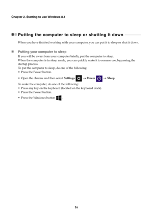 Page 2016
Chapter 2. Starting to use Windows 8.1
Putting the computer to sleep or shutting it down  - - - - - - - - - - - - - - - - - - -
When you have finished working with your computer, you can put it to sleep or shut it down.
Putting your computer to sleep
If you will be away from your computer briefly, put the computer to sleep. 
When the computer is in sleep mode, you can quickly wake it to resume use, bypassing the 
startup process.
To  put the computer to sleep, do one of the following:
the Power...