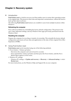 Page 2824
Chapter 3. Recovery system
Introduction
Push-button reset is a built-in recovery tool that enables users to restore their operating system 
to its original state. This preserves their data and important customizations, without the need to 
back up their data in advance.
The following Push-button re
set features are available to users from multiple locations within 
Windows:
Refreshing the computer
Fixes software problems by reinstalling the factory default configuration. This preserves the 
user ’s...