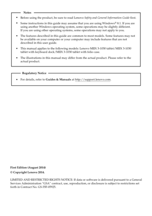 Page 2First Edition (August 2014)
© Copyright Lenovo 2014. 
LIMITED AND RESTRICTED RIGHTS NOTICE: If data or software is delivered p\
ursuant to a General
Services Administration “GSA” contract, use, reproduction, or disc\
losure is subject to restrictions set
forth in Contract No. GS-35F-05925.
For details, refer to Guides & Manuals at http://support.lenovo.com.
Regulatory Notice
Before using the product, be sure to read Lenovo Safety and General Information Guide first.
The features described in this guide...