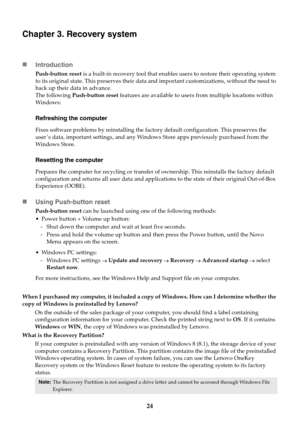 Page 2824
Chapter 3. Recovery system
Introduction
Push-button reset is a built-in recovery tool that enables users to restore their operating system 
to its original state. This preserves their data and important customizations, without the need to 
back up their data in advance.
The following Push-button reset features are available to users from multiple locations within 
Wi n d o w s :
Refreshing the computer
Fixes software problems by reinstalling the factory default configuration. This preserves the 
user...