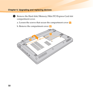 Page 6450
Chapter 6. Upgrading and replacing devices
5Remove the Hard disk/Memory/Mini PCI Express Card slot 
compartment cover.
a. Loosen the screws that secure the compartment cover  .
b. Remove the compartment cover  .


b
a 