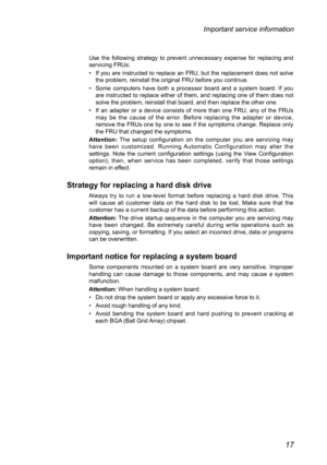 Page 2117
Important service information
Use	the	following	 strategy	to	prevent	 unnecessary	 expense	for	replacing	 and	
servicing	FRUs:
•	 If	you	 are	instructed	 to	replace	 an	FRU,	 but	the	replacement	 does	not	solve	
the	problem,	reinstall	the	original	FRU	before	you	continue.
•	 Some 	computers	 have	both 	a 	processor	 board	and	 a	system	 board.	If	you 	
are	 instructed	 to	replace	 either	of	them,	 and	replacing	 one	of	them	 does	not	
solve	the	problem,	reinstall	that	board,	and	then	replace	the	other...