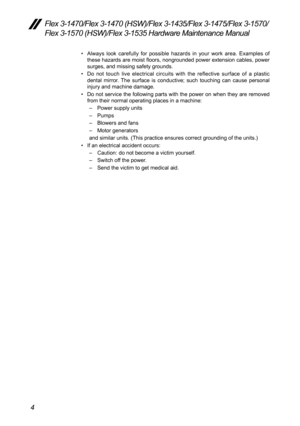 Page 84
Flex 3-1470/Flex 3-1470 (HSW)/Flex 3-1435/Flex 3-1475/Flex 3-1570/
Flex 3-1570 (HSW)/Flex 3-1535 Hardware Maintenance Manual
•	Always	 look	carefully	 for	possible	 hazards	in	your	 work	 area.	 Examples	 of	
these	 hazards	 are	moist	 floors,	 nongrounded	 power	extension	 cables,	power	
surges,	and	missing	safety	grounds.	
•	 Do	 not	 touch	 live	electrical	 circuits	with	the	reflective	 surface	of	a	plastic 	
dental	 mirror.	 The	surface	 is	conductive;	 such	touching	 can	cause	 personal	
injury...