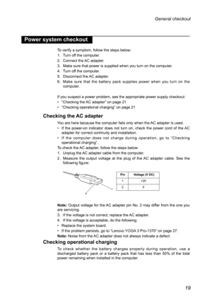 Page 2319
General checkout 
Power system checkout
To verify a symptom, follow the steps below:
1. Turn off the computer.
2.  Connect the AC adapter.
3.  Make sure that power is supplied when you turn on the computer.
4.  Turn off the computer.
5.  Disconnect the AC adapter.
6.  Make  sure  that  the  battery  pack  supplies  power  when  you  turn  on  the 
computer.
If you suspect a power problem, see the appropriate power supply checkout:
•  “Checking the AC adapter” on page 21
•  “Checking operational...