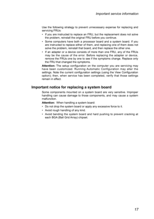 Page 2117
Important service information
Use  the  following  strategy  to  prevent  unnecessary  expense  for  replacing  and servicing FRUs:
• If you are instructed to replace an FRU, but the replacement does not solve the problem, reinstall the original FRU before you continue.
• Some  computers  have  both  a  processor  board  and  a  system  board.  If  you are instructed to replace either of them, and replacing one of them does not solve the problem, reinstall that board, and then replace the other one.\...