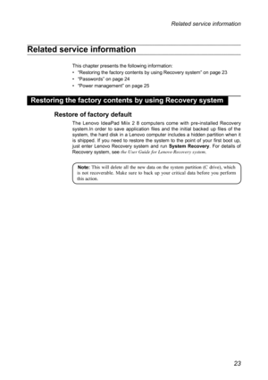 Page 2723
Related service information
Related service information
This chapter presents the following information:
• “Restoring the factory contents by using Recovery system” on page \
23
• “Passwords” on page 24
• “Power management” on page 25
Restoring the factory contents by using Recovery system
Restore of factory default
The  Lenovo  IdeaPad  Miix  2  8  computers  come  with  pre-installed  Recovery system.In  order  to  save  application  files  and  the  initial  backed  up  files  of  the system, the...